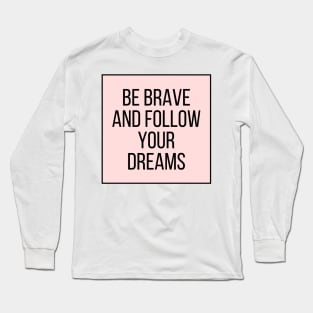 Be brave and follow your dreams - Inspiring and Motivational Quotes Long Sleeve T-Shirt